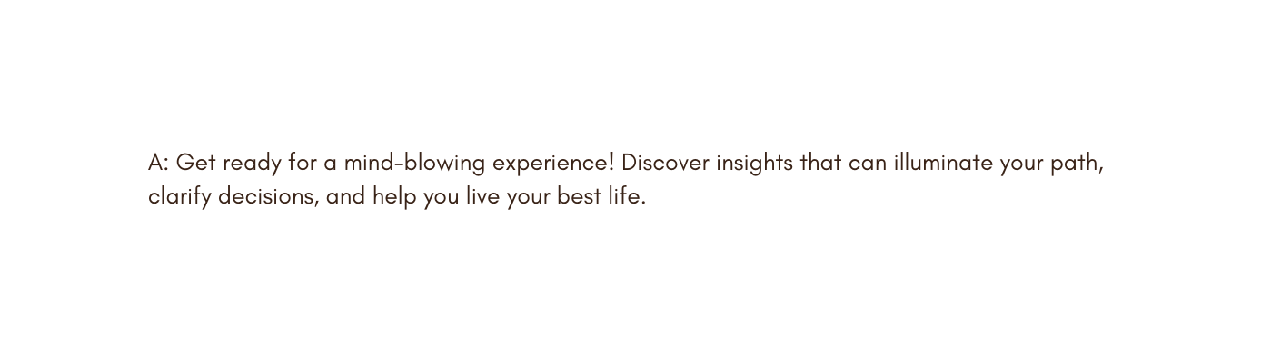 A Get ready for a mind blowing experience Discover insights that can illuminate your path clarify decisions and help you live your best life