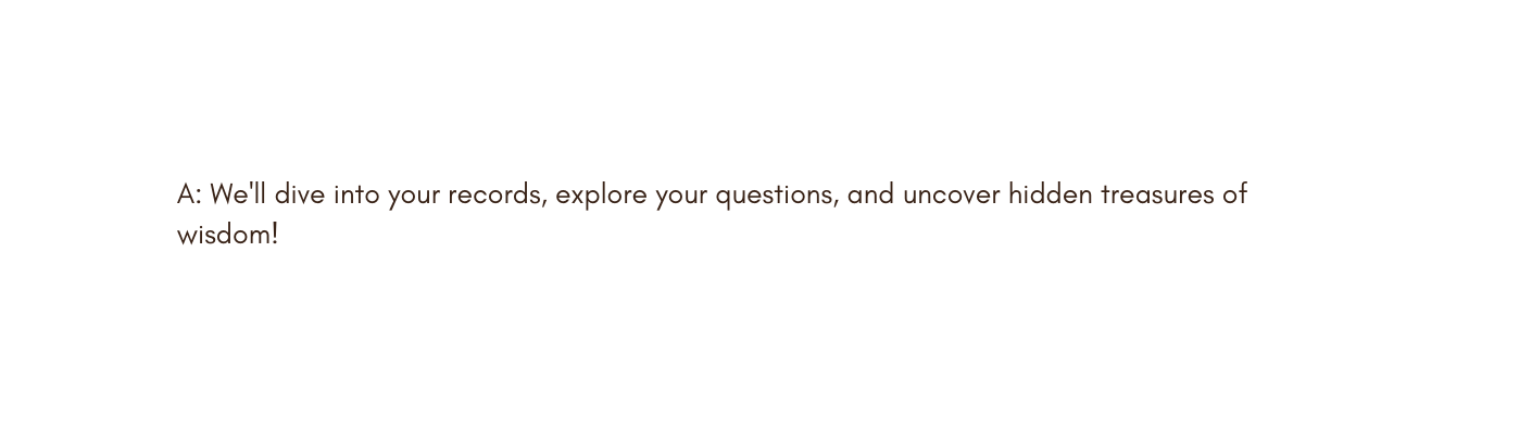 A We ll dive into your records explore your questions and uncover hidden treasures of wisdom