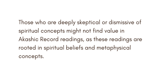 Those who are deeply skeptical or dismissive of spiritual concepts might not find value in Akashic Record readings as these readings are rooted in spiritual beliefs and metaphysical concepts