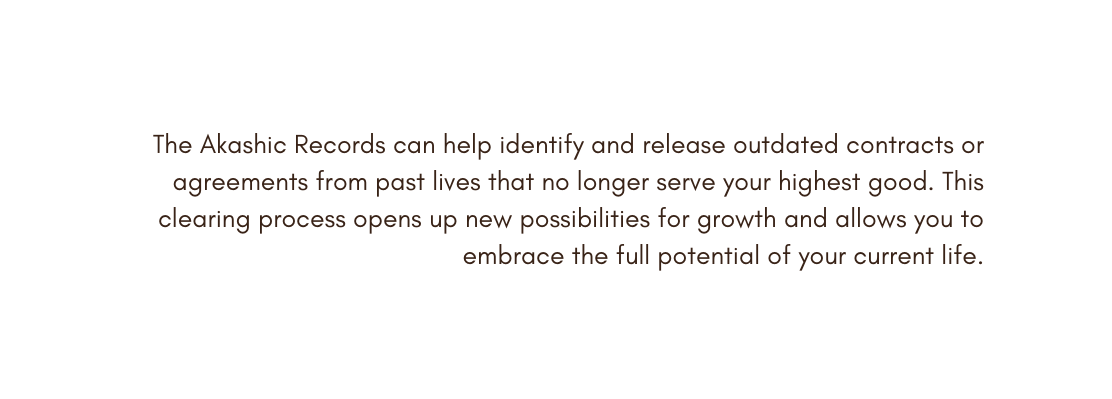 The Akashic Records can help identify and release outdated contracts or agreements from past lives that no longer serve your highest good This clearing process opens up new possibilities for growth and allows you to embrace the full potential of your current life