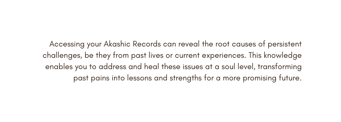 Accessing your Akashic Records can reveal the root causes of persistent challenges be they from past lives or current experiences This knowledge enables you to address and heal these issues at a soul level transforming past pains into lessons and strengths for a more promising future