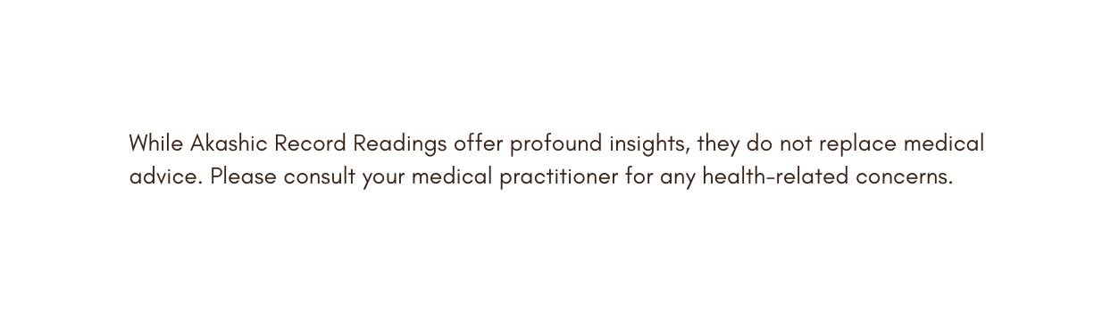 While Akashic Record Readings offer profound insights they do not replace medical advice Please consult your medical practitioner for any health related concerns