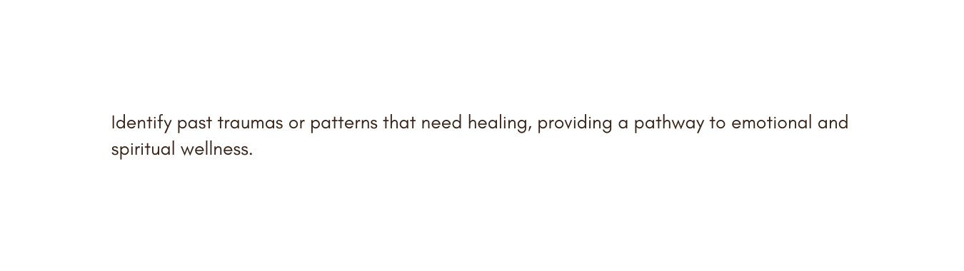 Identify past traumas or patterns that need healing providing a pathway to emotional and spiritual wellness